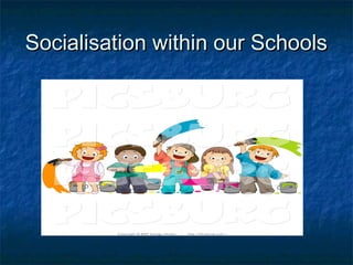 Socialisation within our SchoolsSocialisation within our Schools
 