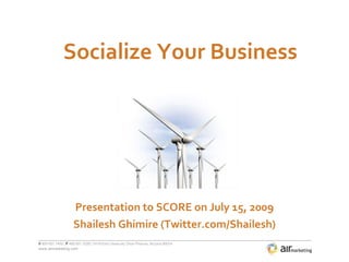 Socialize Your Business




                 Presentation to SCORE on July 15, 2009
                 Shailesh Ghimire (Twitter.com/Shailesh)
www.airmarketing.com
 