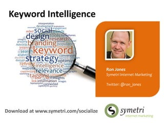 Keyword Intelligence




                                        Ron Jones
                                        Symetri Internet Marketing

                                        Twitter: @ron_jones




Download at www.symetri.com/socialize
 