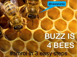 @caseycarey BUZZ IS                       4 BEES#smroi in 3 easy steps 