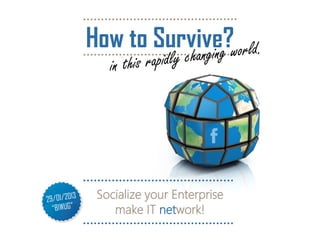 How to Survive?




 Socialize your Enterprise
    make IT network!
 