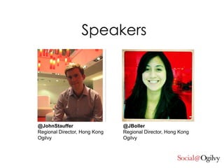 Speakers @JBoller Regional Director, Hong Kong Ogilvy @JohnStauffer Regional Director, Hong Kong Ogilvy 