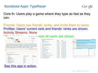 Socialized Apps: TypeRacer See this app in action.   Core fn: Users play a game where they type as fast as they can. Frien...