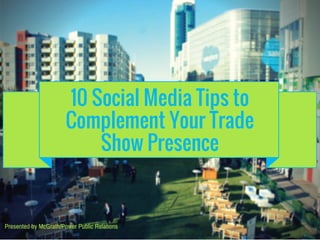 10 Social Media Tips to
Complement Your Trade
Show Presence
Presented by McGrath/Power Public Relations
 