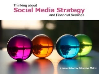 Thinking about
Social Media Strategy
                 and Financial Services




                       a presentation by Sidneyeve Matrix
 