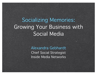 Socializing Memories:
Growing Your Business with
       Social Media

      Alexandra Gebhardt
      Chief Social Strategist
      Inside Media Networks
 