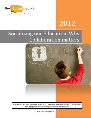 www.TheSocialPeople.net
2012
Socializing our Education: Why
Collaboration matters
A Whitepaper on how Social Media can enable Education break the 4 walled barrier of classroom and
make it go global by making learning collaborative and interactive.
 