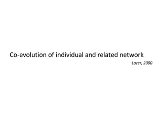 Co-evolution of individual and related network Lazer, 2000 