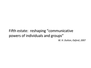 Fifth estate:  reshaping “communicative powers of individuals and groups” W. H. Dutton, Oxford, 2007 