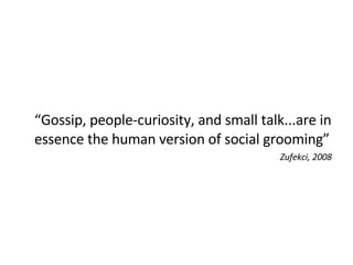 “ Gossip, people-curiosity, and small talk...are in essence the human version of social grooming” Zufekci, 2008 