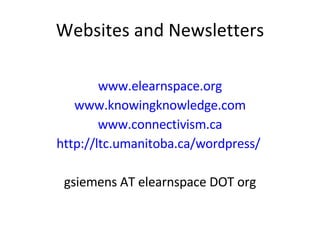 Websites and Newsletters www.elearnspace.org www.knowingknowledge.com www.connectivism.ca http://ltc.umanitoba.ca/wordpress/   gsiemens AT elearnspace DOT org 