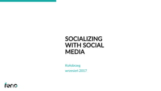SOCIALIZING
WITH SOCIAL
MEDIA
Kołobrzeg 
wrzesień 2017
 