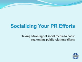 Socializing Your PR Efforts Taking advantage of social media to boostyour online public relations efforts 