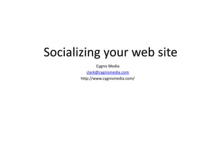 Socializing your web site
              Cygnis Media
         clark@cygnismedia.com
      http://www.cygnismedia.com/
 