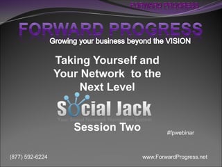 Taking Yourself and
                 Your Network to the
                      Next Level


                    Session Two           #fpwebinar



(877) 592-6224                    www.ForwardProgress.net
 