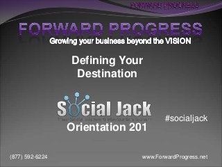 www.ForwardProgress.net(877) 592-6224
Defining Your
Destination
Orientation 201
#socialjack
 