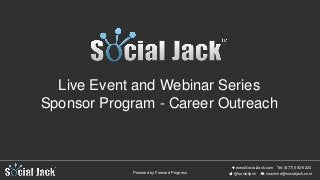 www.SocialJack.com
coachme@socialjack.com@socialjack
Tel: (877) 592-6224
Powered by Forward Progress
Live Event and Webinar Series
Sponsor Program - Career Outreach
 