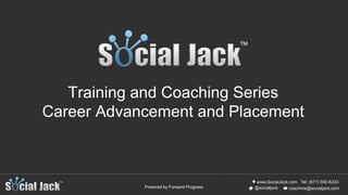 www.SocialJack.com
coachme@socialjack.com@socialjack
Tel: (877) 592-6224
Powered by Forward Progress
Training and Coaching Series
Career Advancement and Placement
 