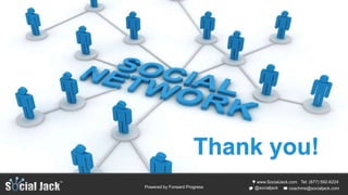 www.SocialJack.com
coachme@socialjack.com@socialjack
Tel: (877) 592-6224
Powered by Forward Progress
Social Networks 010:
Why They Work and Why They Don’t
Thank you!
 