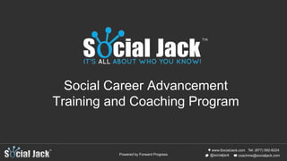 www.SocialJack.com
coachme@socialjack.com@socialjack
Tel: (877) 592-6224
Powered by Forward Progress
Social Career Advancement
Training and Coaching Program
 