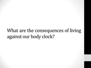 What are the consequences of living
against our body clock?
 