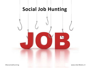 Social Job Hunting




#SocialJobHunting                        www.LiberMedia.nl
 