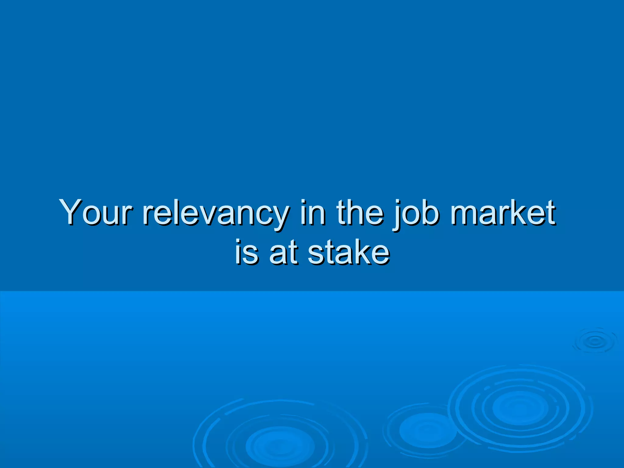 Your relevancy in the job market
is at stake

 