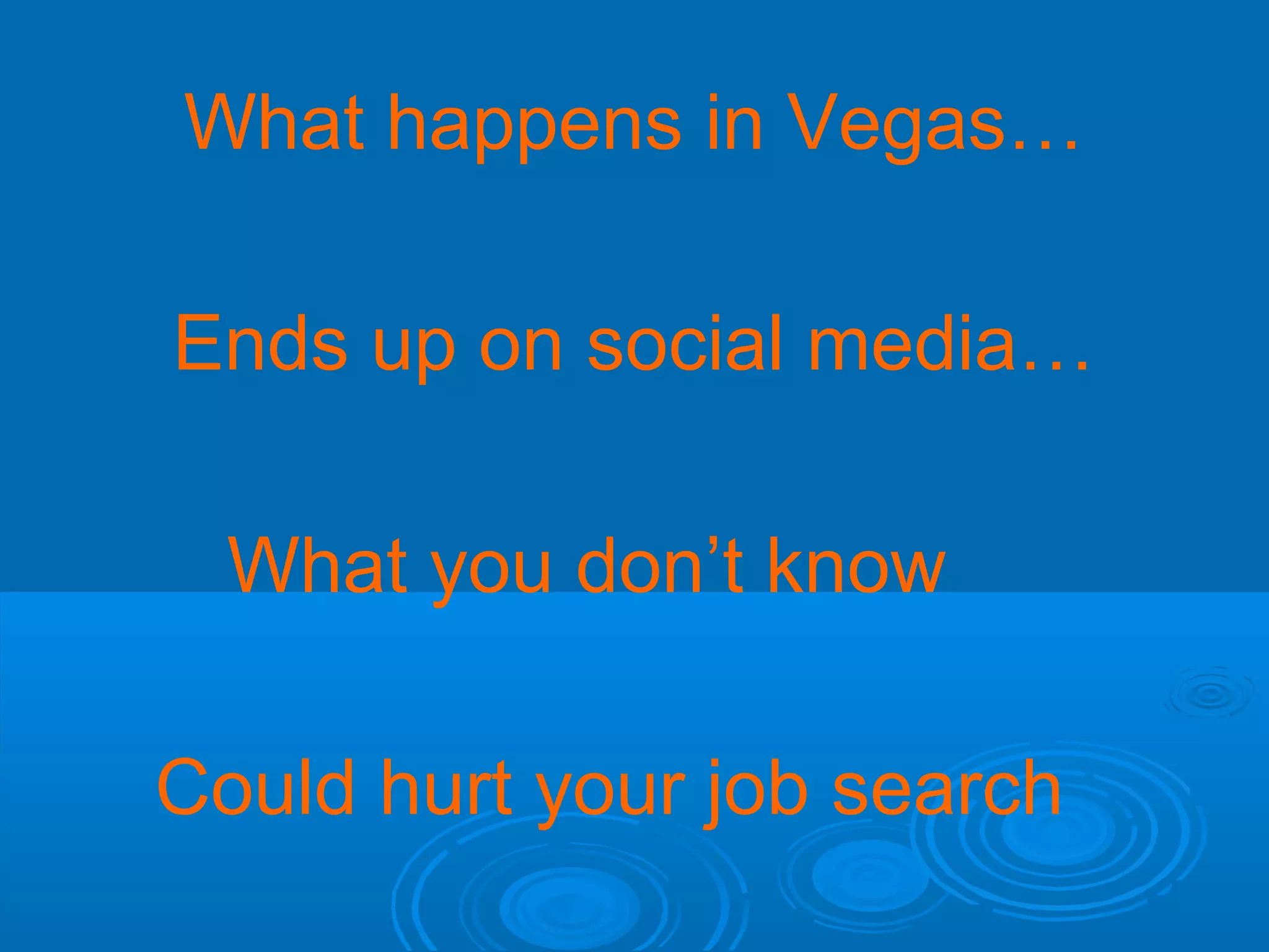 What happens in Vegas…
Ends up on social media…
What you don’t know
Could hurt your job search

 