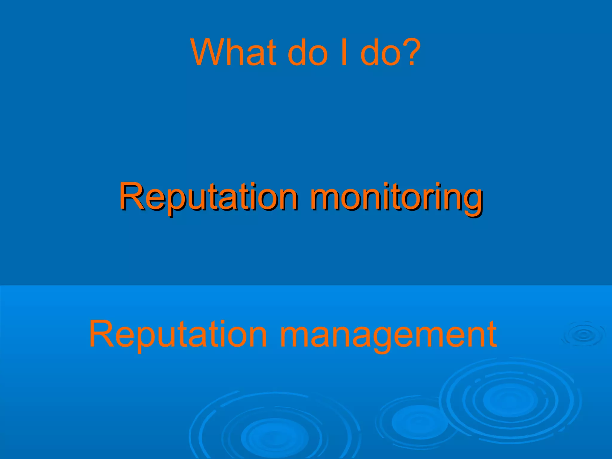 What do I do?

Reputation monitoring

Reputation management

 