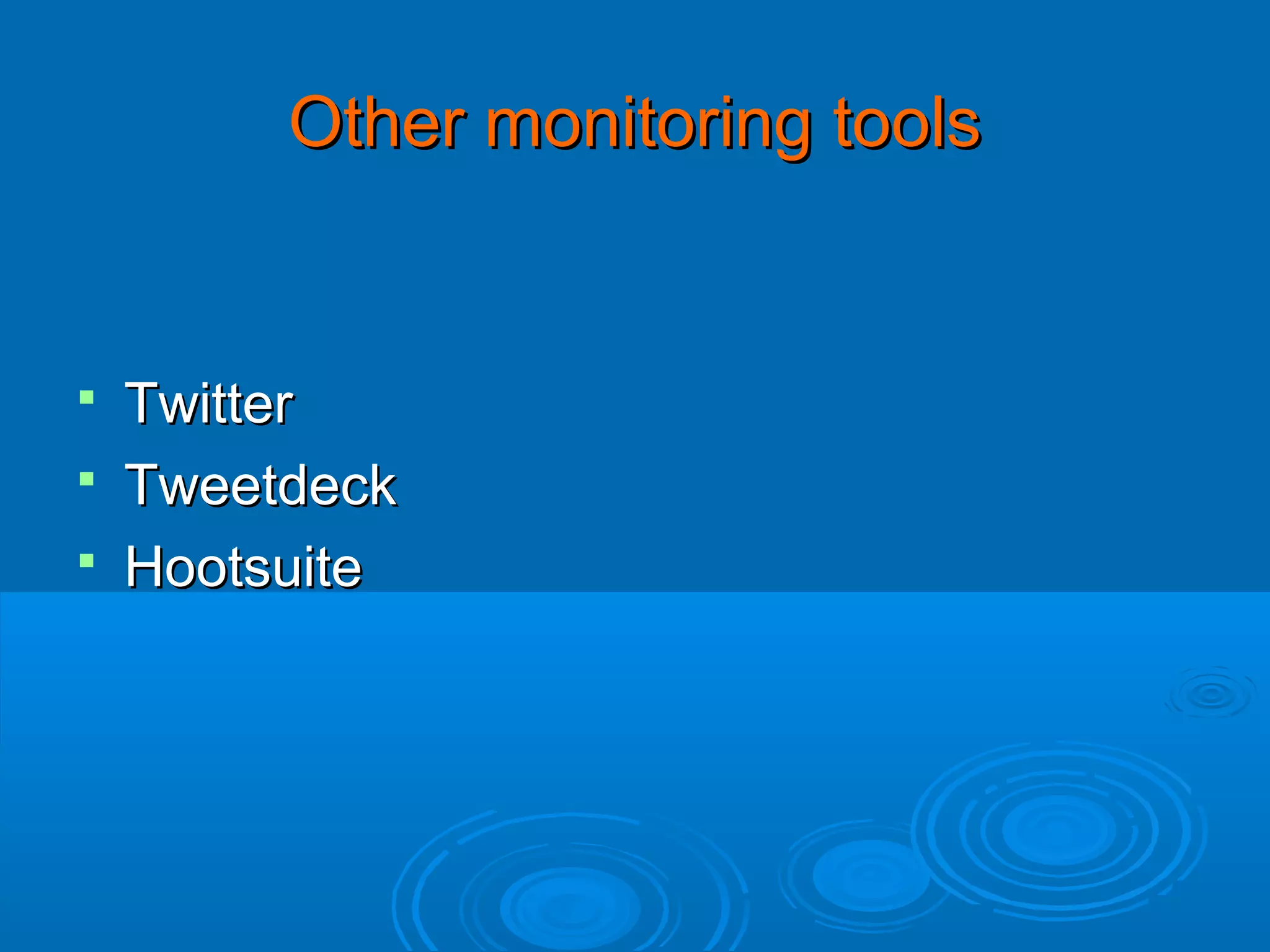 Other monitoring tools

Twitter
 Tweetdeck
 Hootsuite


 