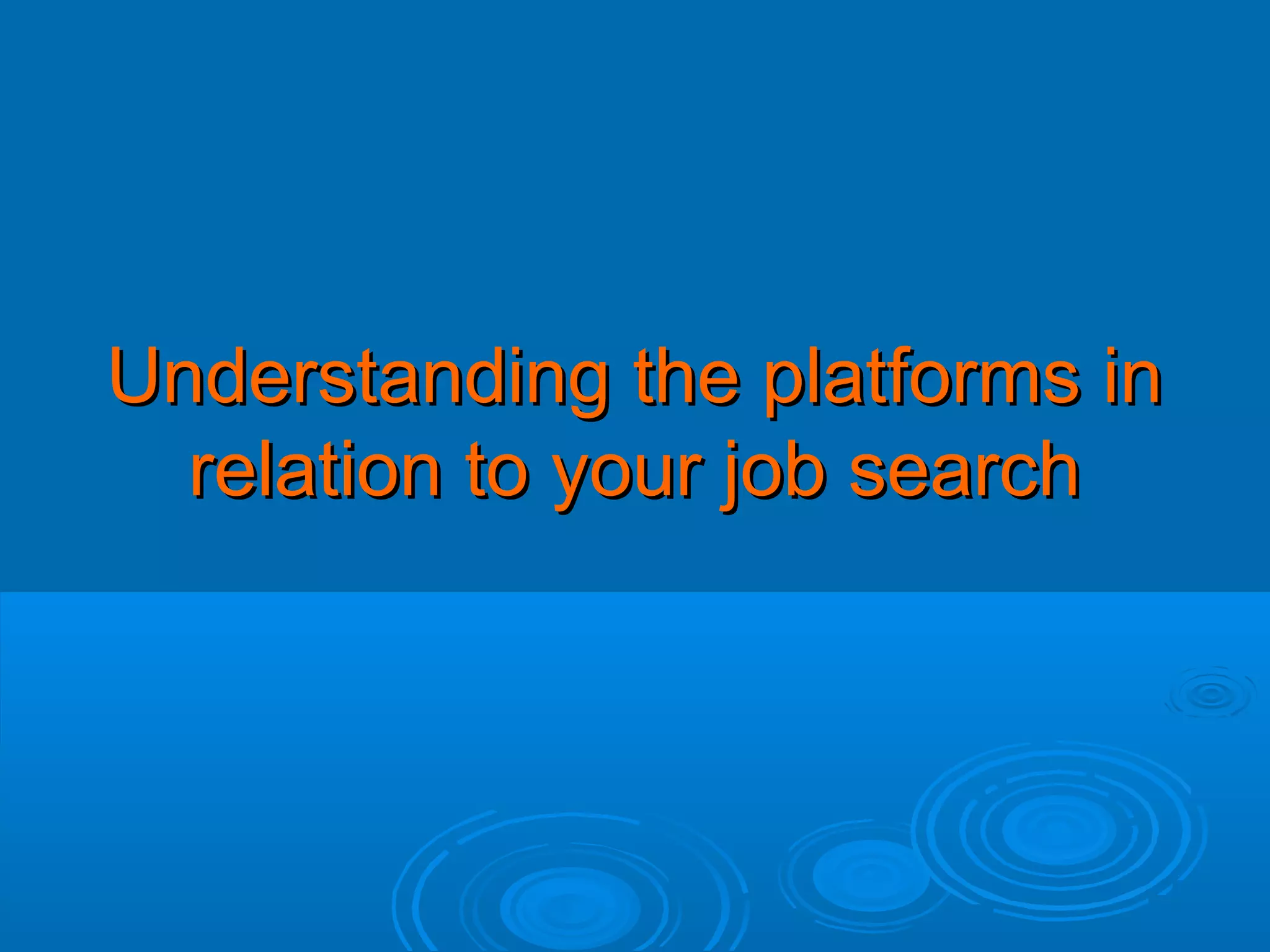 Understanding the platforms in
relation to your job search

 