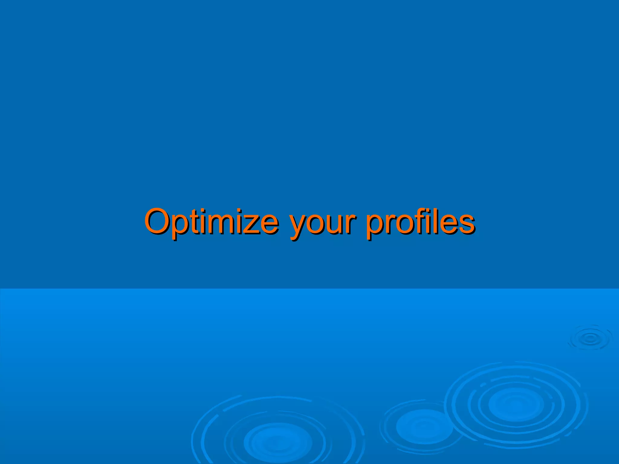 Optimize your profiles

 