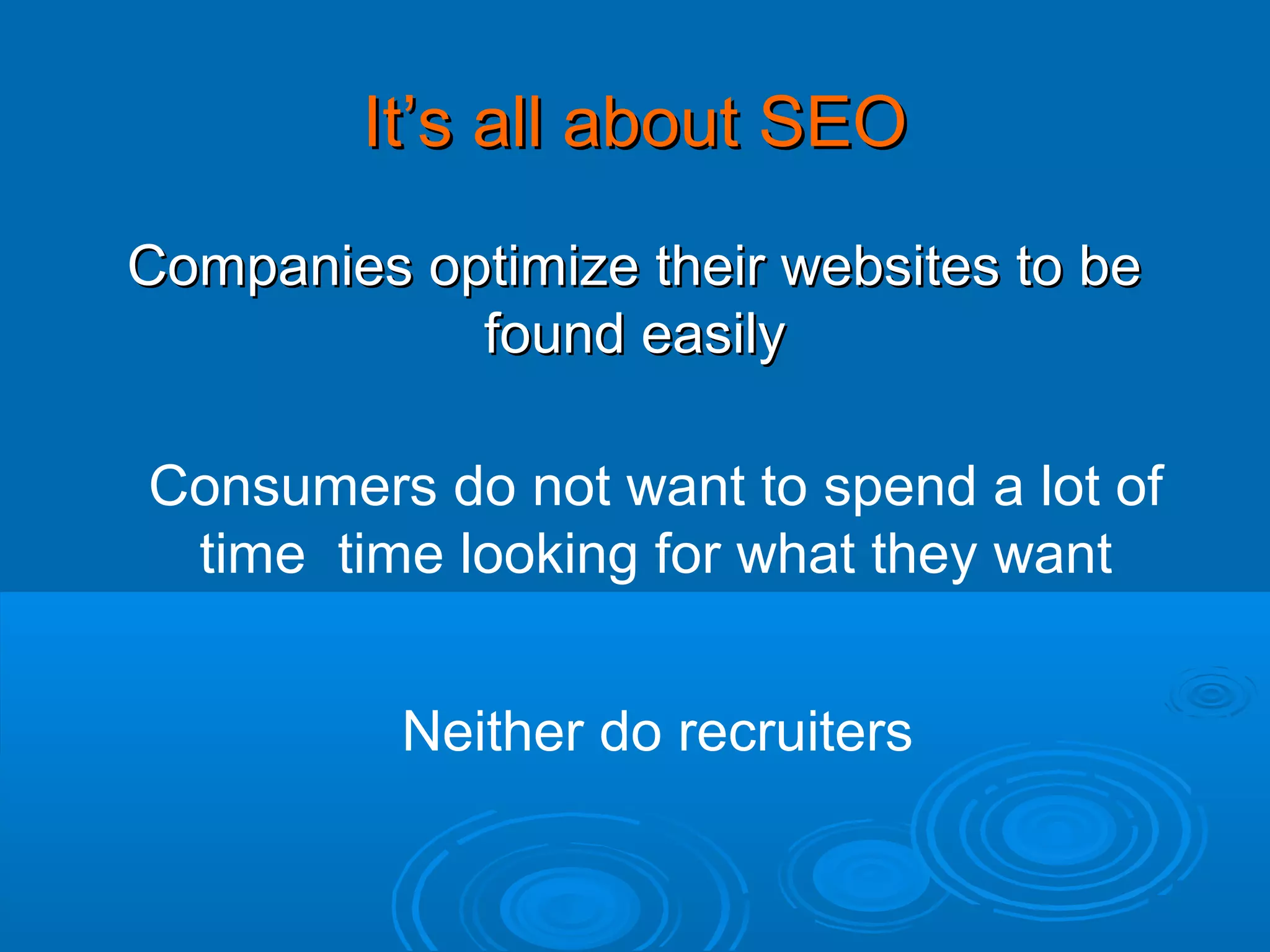 It’s all about SEO
Companies optimize their websites to be
found easily
Consumers do not want to spend a lot of
time time looking for what they want
Neither do recruiters

 