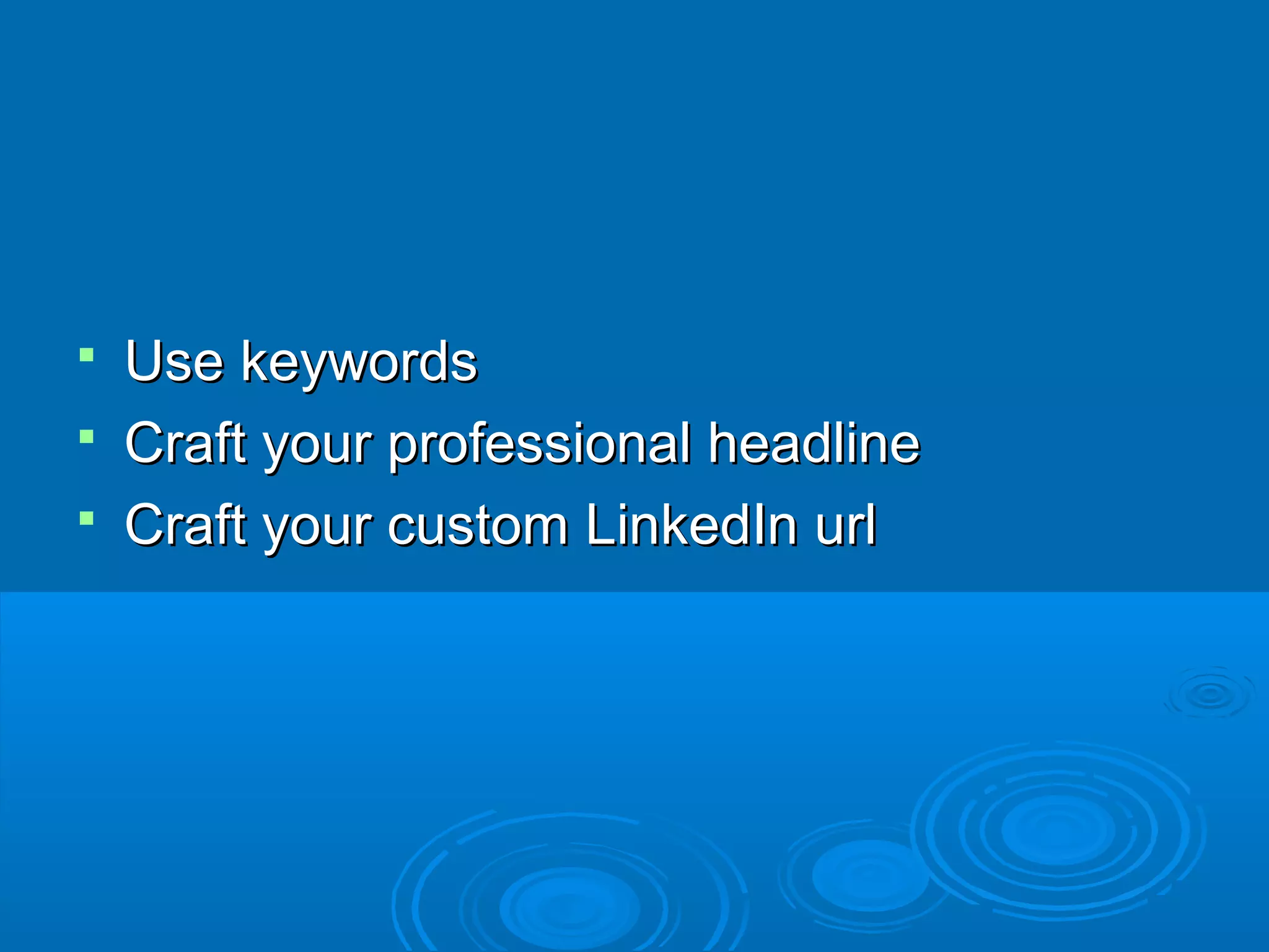 Use keywords
 Craft your professional headline
 Craft your custom LinkedIn url


 