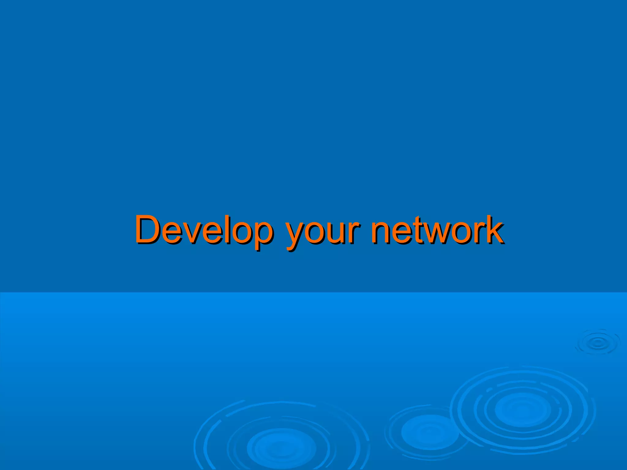 Develop your network

 