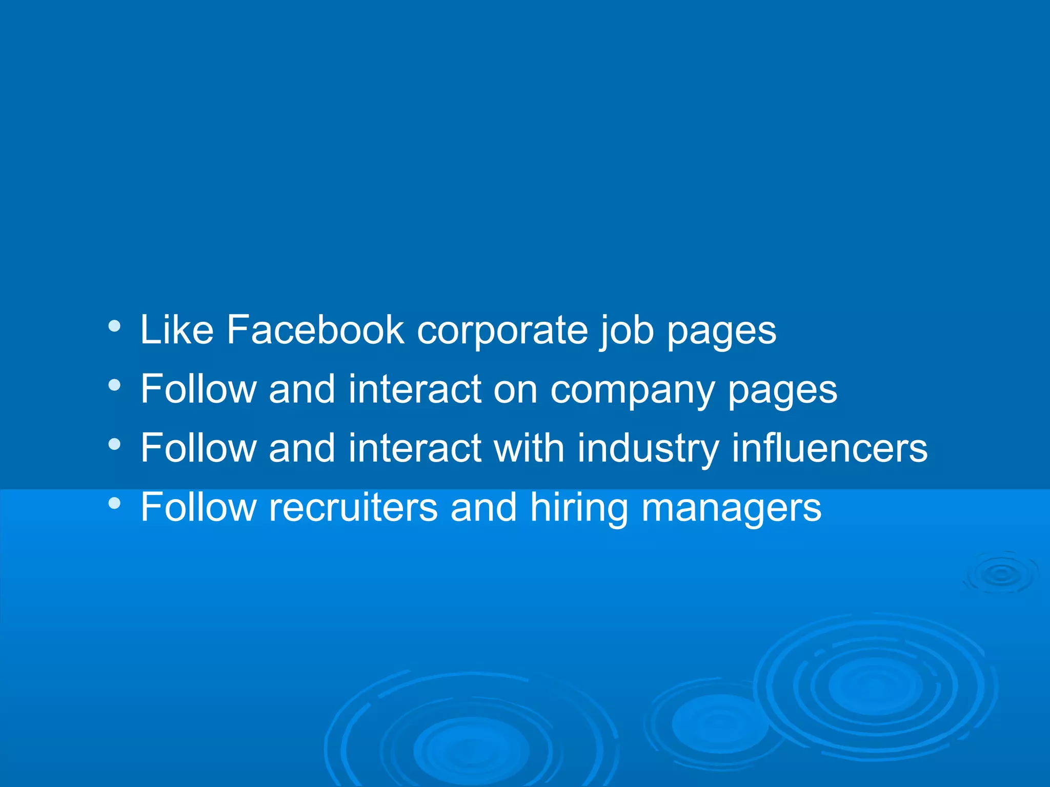 




Like Facebook corporate job pages
Follow and interact on company pages
Follow and interact with industry influencers
Follow recruiters and hiring managers

 