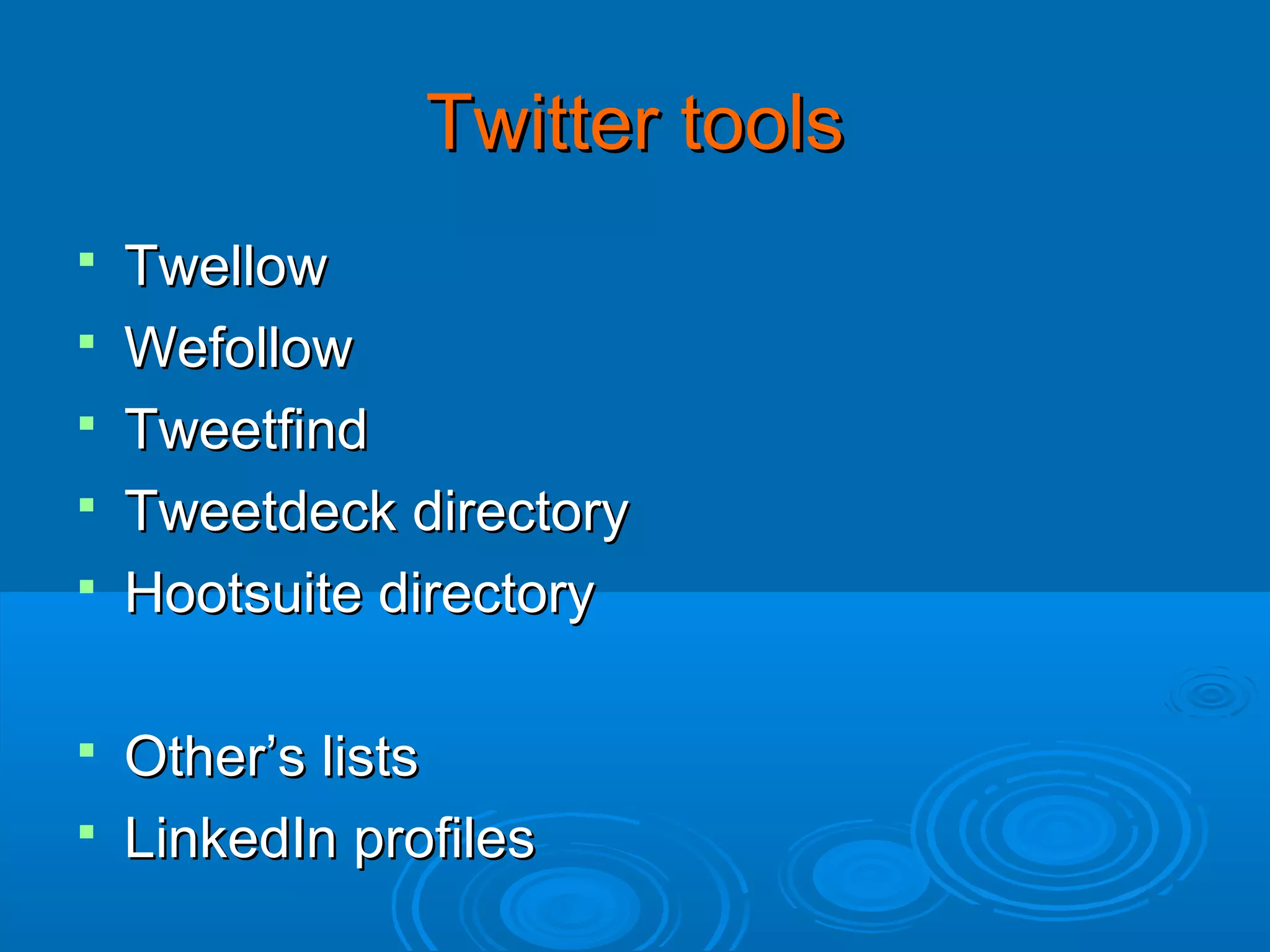 Twitter tools






Twellow
Wefollow
Tweetfind
Tweetdeck directory
Hootsuite directory

Other’s lists
 LinkedIn profiles


 