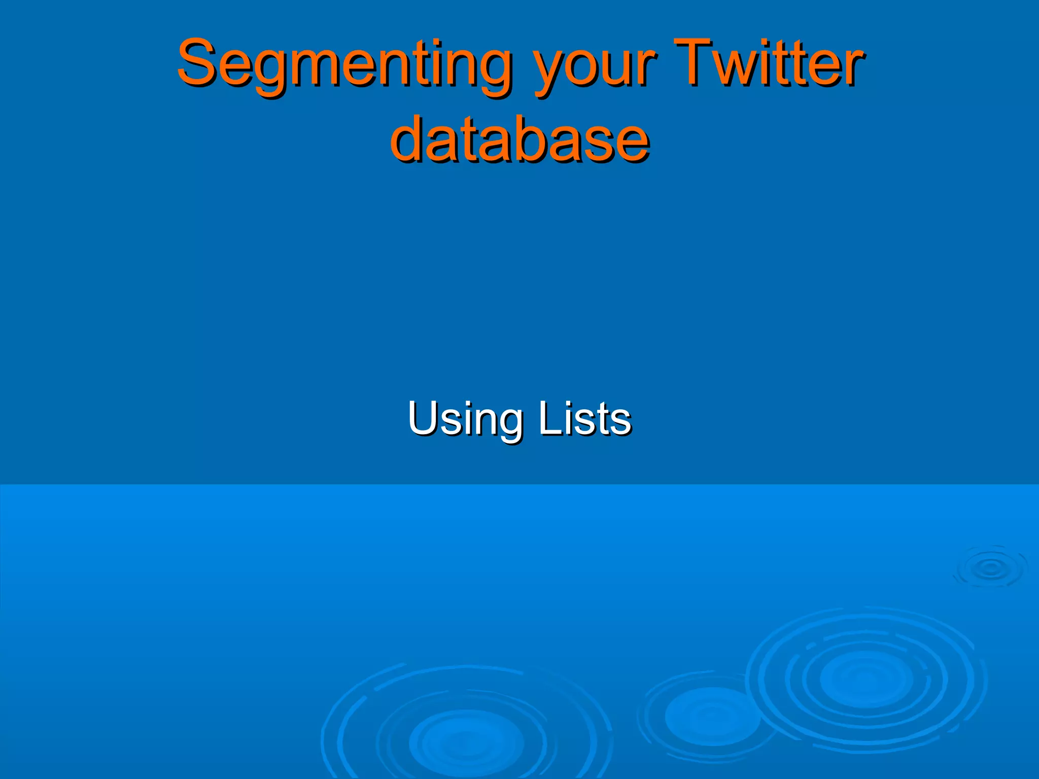 Segmenting your Twitter
database

Using Lists

 