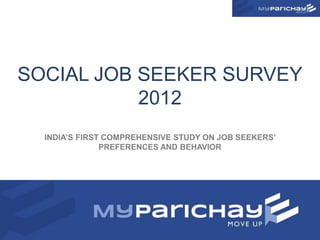 SOCIAL JOB SEEKER SURVEY
           2012
  INDIA’S FIRST COMPREHENSIVE STUDY ON JOB SEEKERS’
               PREFERENCES AND BEHAVIOR




                                                      1
 