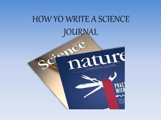 HOW YO WRITE A SCIENCE
JOURNAL
 