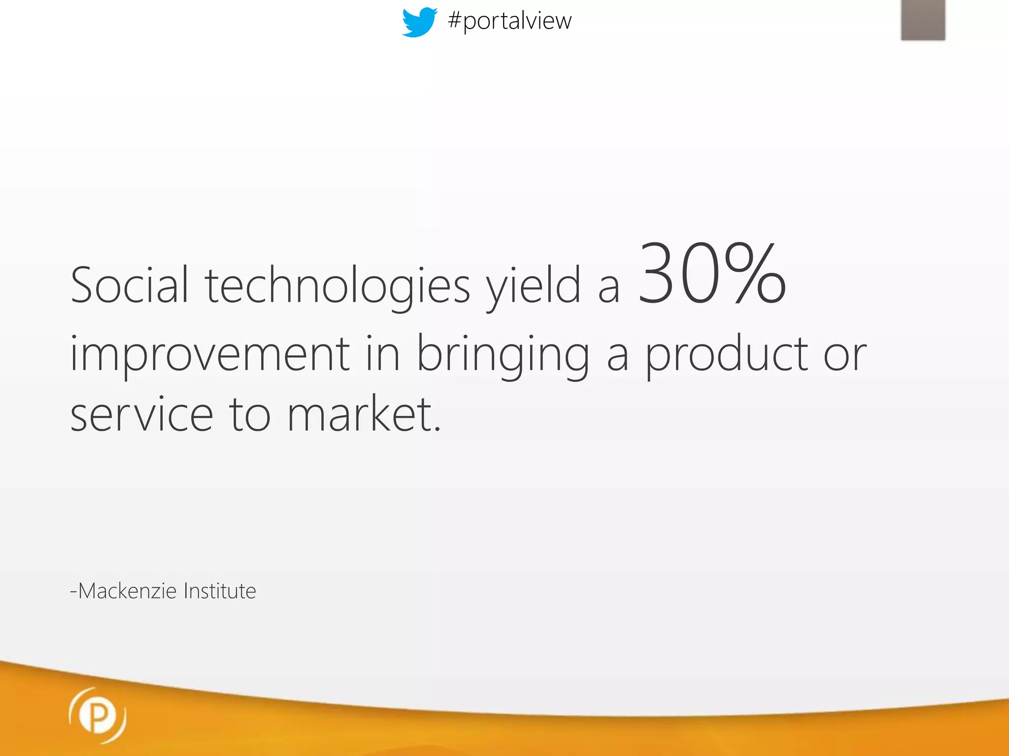 #portalview

30%

Social technologies yield a
improvement in bringing a product or
service to market.

-Mackenzie Institute

 