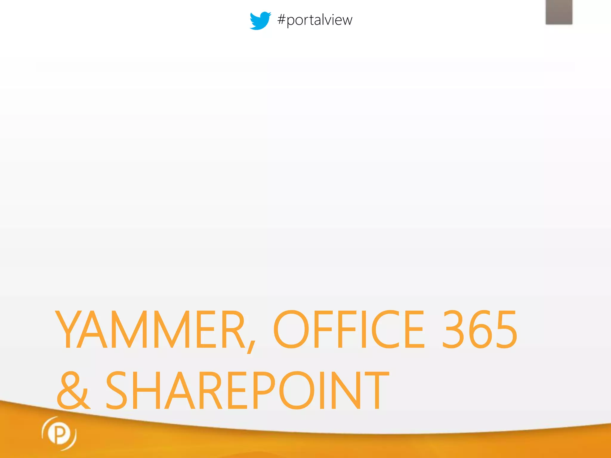 #portalview

YAMMER, OFFICE 365
& SHAREPOINT

 