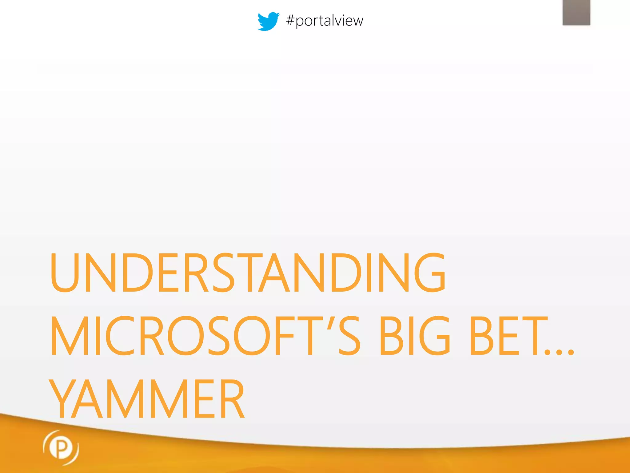#portalview

UNDERSTANDING
MICROSOFT’S BIG BET…
YAMMER

 
