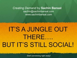 Creating Demand by Sachin Bansal sachin@sachinbansal.com www.sachinbansal.com IT’S A JUNGLE OUT THERE…. BUT IT’S STILL SOCIAL! Start conversing right away! 