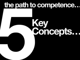 Key
Concepts…
5
the path to competence…
 
