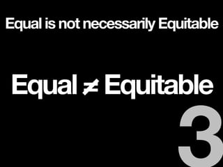 Equal = Equitable
Equal is not necessarily Equitable
 