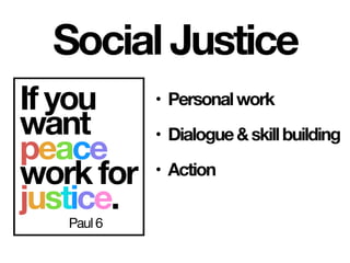 • Personalwork
• Dialogue&skillbuilding
• Action
If you
want
peace
work for
justice.
Paul 6
Social Justice
 