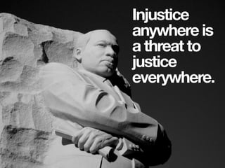 Injustice
anywhere is
a threat to
justice
everywhere.
 