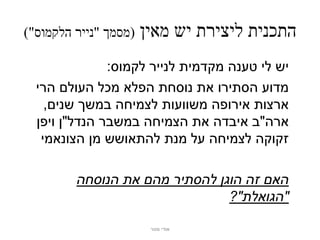 ‫(מסמך "נייר הלקמוס")‬   ‫התכנית ליצירת יש מאין‬
               ‫יש לי טענה מקדמית לנייר לקמוס:‬
  ‫מדוע הסתירו את נוסחת הפלא מכל העולם הרי‬
    ‫ארצות אירופה משוועות לצמיחה במשך שנים,‬
  ‫ארה"ב איבדה את הצמיחה במשבר הנדל"ן ויפן‬
   ‫זקוקה לצמיחה על מנת להתאושש מן הצונאמי‬

         ‫האם זה הוגן להסתיר מהם את הנוסחה‬
                                ‫"הגואלת"?‬

                        ‫אודי מנור‬
 