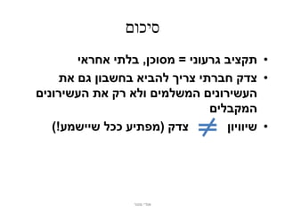 ‫סיכום‬
        ‫• תקציב גרעוני = מסוכן, בלתי אחראי‬
     ‫• צדק חברתי צריך להביא בחשבון גם את‬
‫העשירונים המשלמים ולא רק את העשירונים‬
                                ‫המקבלים‬
   ‫צדק (מפתיע ככל שיישמע!)‬         ‫• שיוויון‬




                  ‫אודי מנור‬
 
